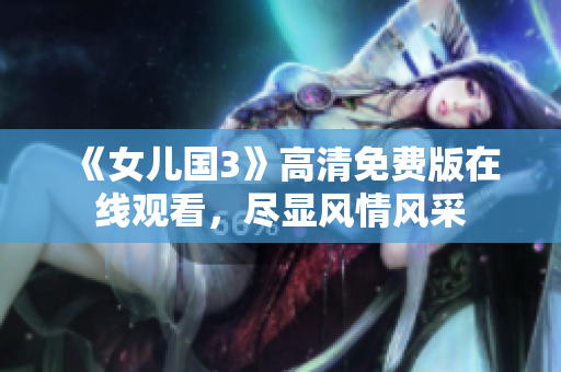 《女儿国3》高清免费版在线观看，尽显风情风采