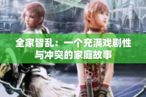 全家皆乱：一个充满戏剧性与冲突的家庭故事