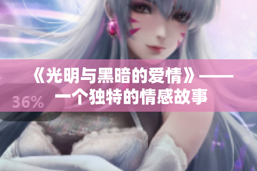 《光明与黑暗的爱情》—— 一个独特的情感故事