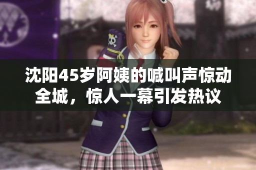 沈阳45岁阿姨的喊叫声惊动全城，惊人一幕引发热议