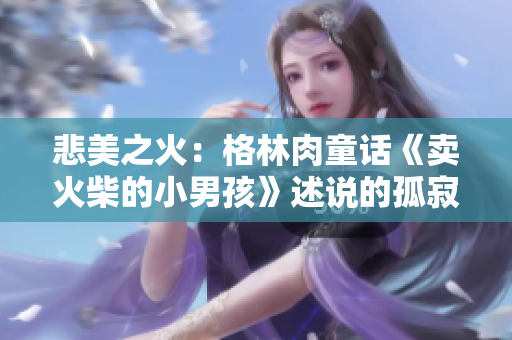 悲美之火：格林肉童话《卖火柴的小男孩》述说的孤寂与希望