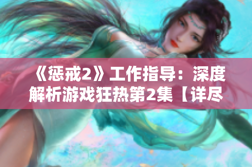 《惩戒2》工作指导：深度解析游戏狂热第2集【详尽分析】