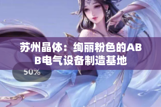 苏州晶体：绚丽粉色的ABB电气设备制造基地