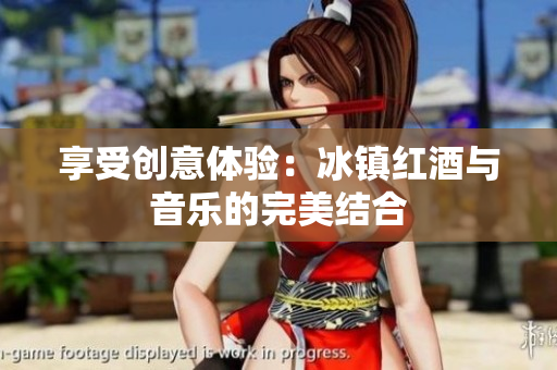享受创意体验：冰镇红酒与音乐的完美结合