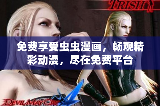 免费享受虫虫漫画，畅观精彩动漫，尽在免费平台
