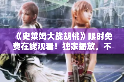 《史莱姆大战胡桃》限时免费在线观看！独家播放，不容错过！