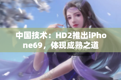 中国技术：HD2推出iPhone69，体现成熟之道