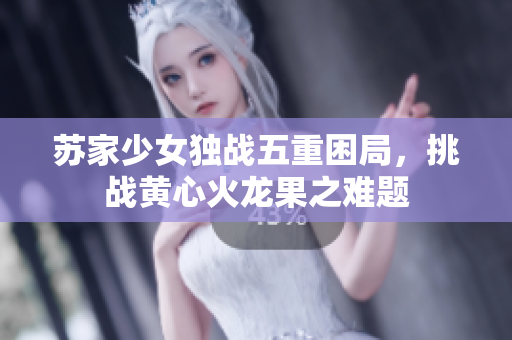 苏家少女独战五重困局，挑战黄心火龙果之难题