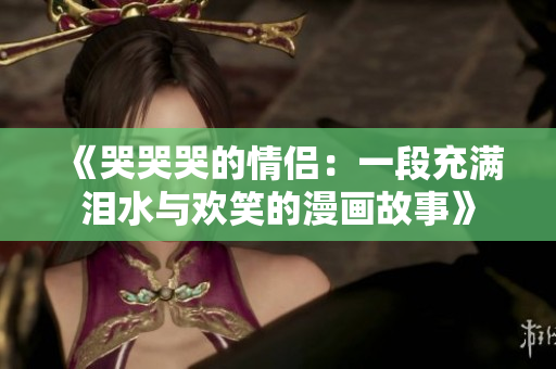 《哭哭哭的情侣：一段充满泪水与欢笑的漫画故事》