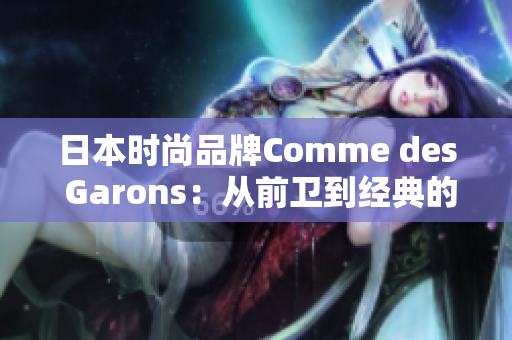 日本时尚品牌Comme des Garons：从前卫到经典的设计之路