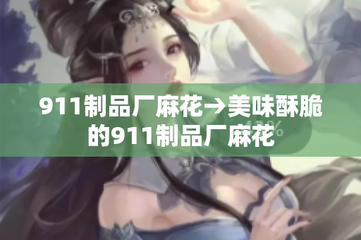 911制品厂麻花→美味酥脆的911制品厂麻花