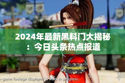 2024年最新黑料门大揭秘：今日头条热点报道
