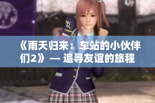 《雨天归来：车站的小伙伴们2》 — 追寻友谊的旅程