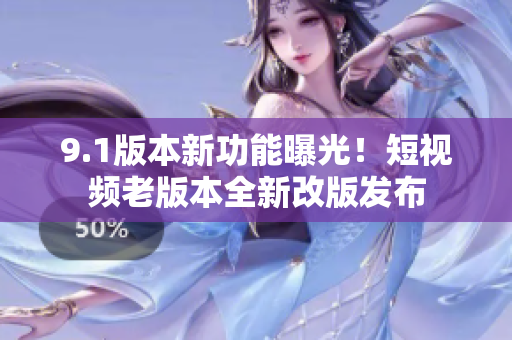 9.1版本新功能曝光！短视频老版本全新改版发布