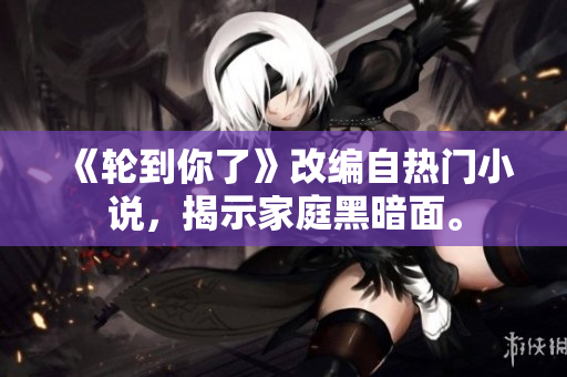 《轮到你了》改编自热门小说，揭示家庭黑暗面。