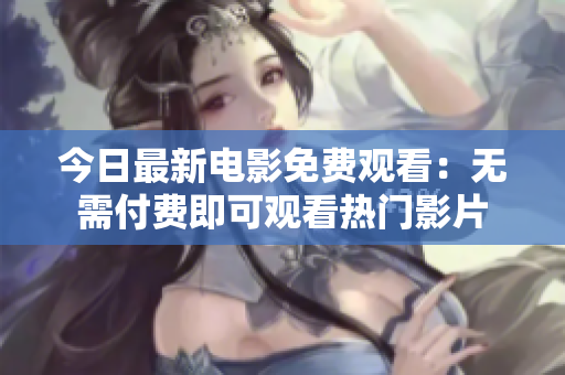 今日最新电影免费观看：无需付费即可观看热门影片