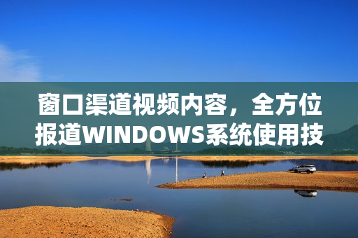 窗口渠道视频内容，全方位报道WINDOWS系统使用技巧