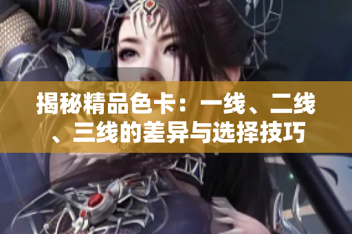 揭秘精品色卡：一线、二线、三线的差异与选择技巧