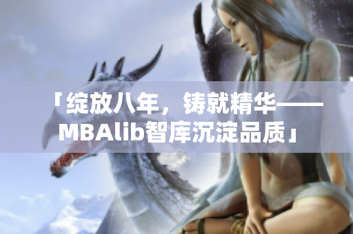 「绽放八年，铸就精华——MBAlib智库沉淀品质」
