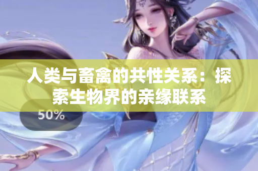 人类与畜禽的共性关系：探索生物界的亲缘联系