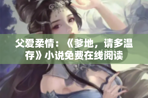 父爱柔情：《爹地，请多温存》小说免费在线阅读