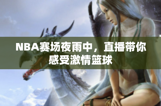 NBA赛场夜雨中，直播带你感受激情篮球