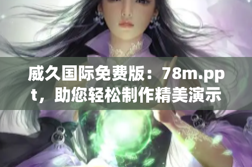 威久国际免费版：78m.ppt，助您轻松制作精美演示