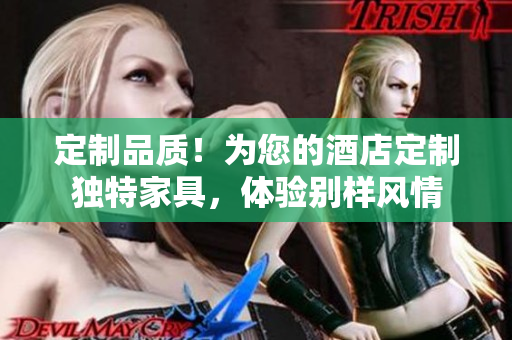 定制品质！为您的酒店定制独特家具，体验别样风情