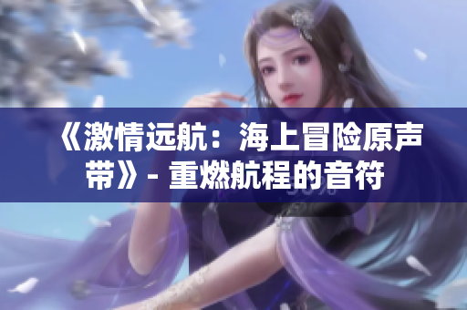 《激情远航：海上冒险原声带》- 重燃航程的音符