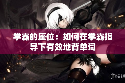 学霸的座位：如何在学霸指导下有效地背单词