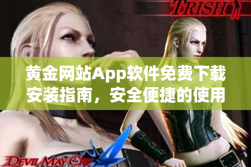 黄金网站App软件免费下载安装指南，安全便捷的使用经验分享