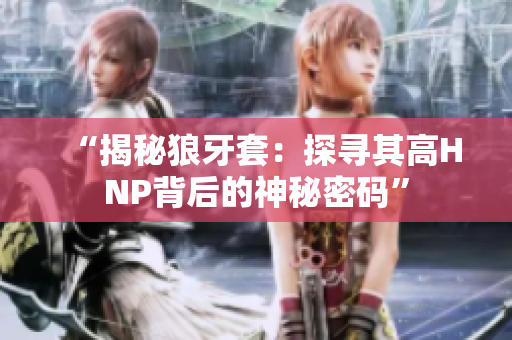 “揭秘狼牙套：探寻其高HNP背后的神秘密码”