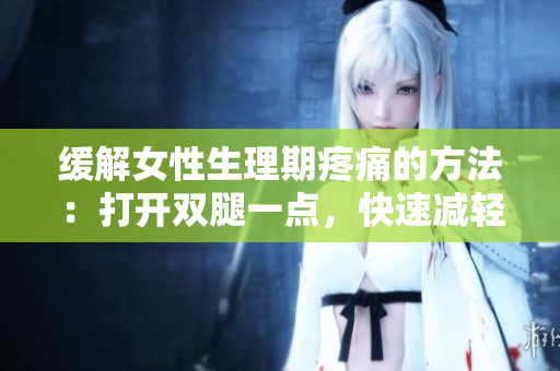 缓解女性生理期疼痛的方法：打开双腿一点，快速减轻不适