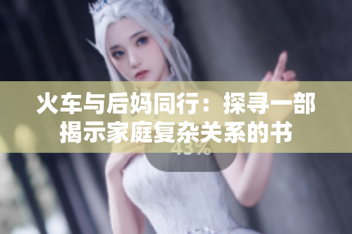 火车与后妈同行：探寻一部揭示家庭复杂关系的书