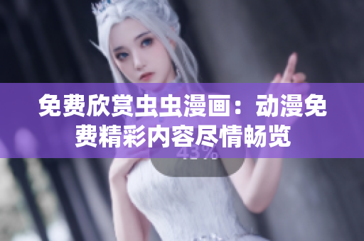 免费欣赏虫虫漫画：动漫免费精彩内容尽情畅览