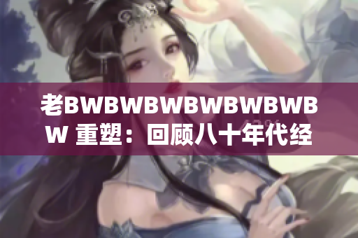 老BWBWBWBWBWBWBW 重塑：回顾八十年代经典游戏的魅力