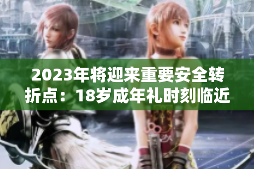2023年将迎来重要安全转折点：18岁成年礼时刻临近