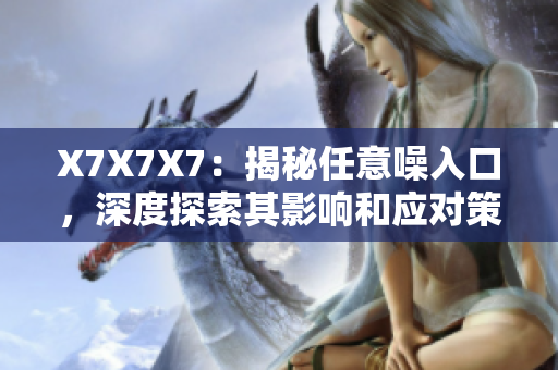 X7X7X7：揭秘任意噪入口，深度探索其影响和应对策略