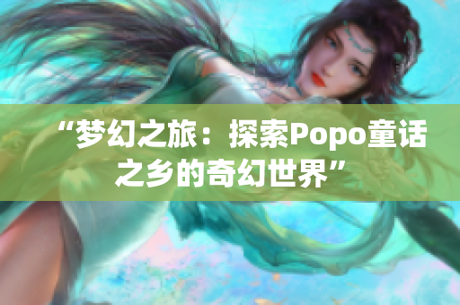 “梦幻之旅：探索Popo童话之乡的奇幻世界”