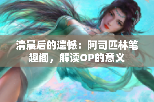 清晨后的遗憾：阿司匹林笔趣阁，解读OP的意义
