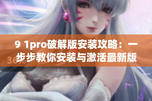 9 1pro破解版安装攻略：一步步教你安装与激活最新版软件