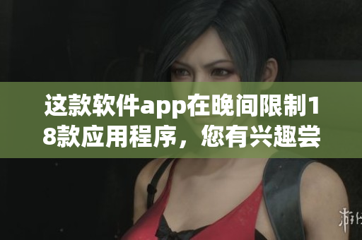 这款软件app在晚间限制18款应用程序，您有兴趣尝试吗？
