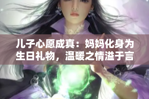 儿子心愿成真：妈妈化身为生日礼物，温暖之情溢于言表