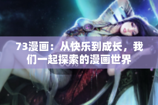 73漫画：从快乐到成长，我们一起探索的漫画世界