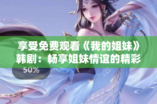 享受免费观看《我的姐妹》韩剧：畅享姐妹情谊的精彩故事