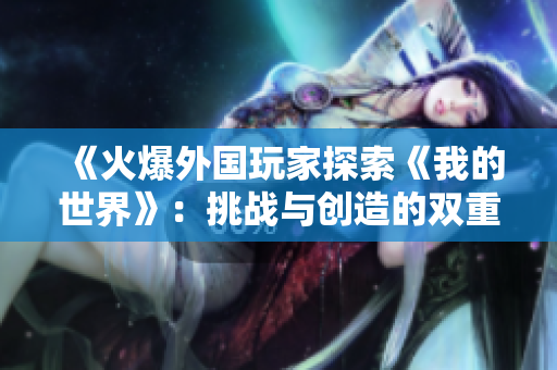 《火爆外国玩家探索《我的世界》：挑战与创造的双重魅力》