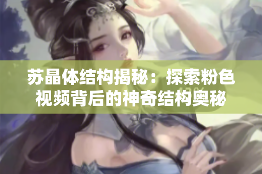 苏晶体结构揭秘：探索粉色视频背后的神奇结构奥秘
