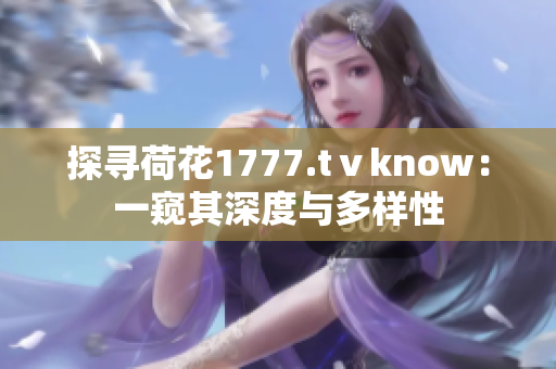 探寻荷花1777.tⅴknow：一窥其深度与多样性
