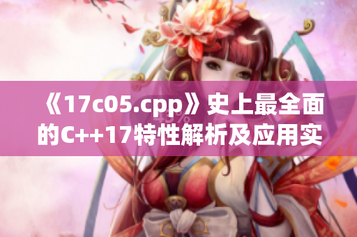 《17c05.cpp》史上最全面的C++17特性解析及应用实例详解