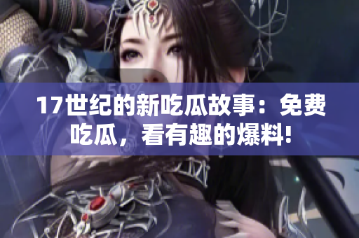 17世纪的新吃瓜故事：免费吃瓜，看有趣的爆料!